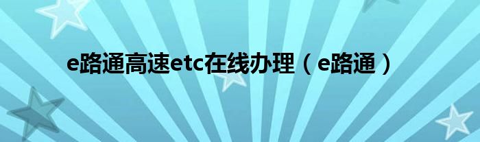e路通高速etc在线办理(e路通)