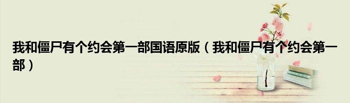 我和僵尸有个约会第一部国语原版(我和僵尸有个约会第一部)