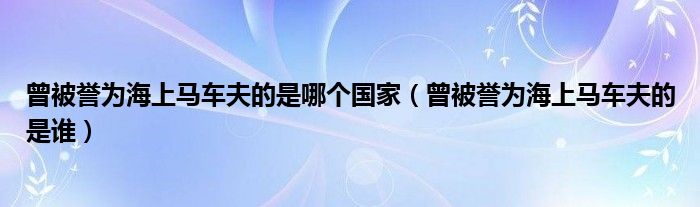 曾被誉为海上马车夫的是哪个国家(曾被誉为海上马车夫的是谁)