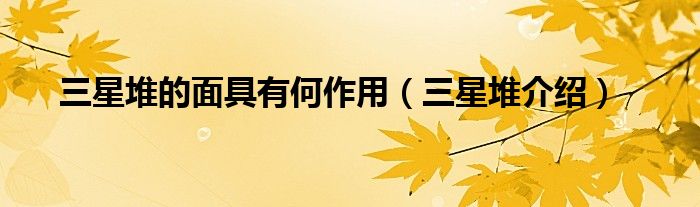 三星堆的面具有何作用(三星堆介绍)