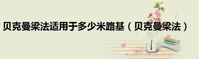 贝克曼梁法适用于多少米路基(贝克曼梁法)