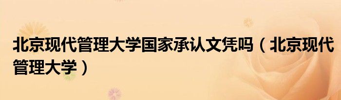 北京现代管理大学国家承认文凭吗(北京现代管理大学)