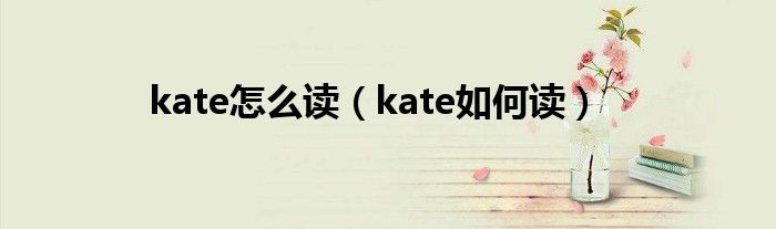 kate怎么读(kate如何读)