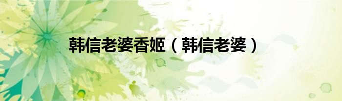 韩信老婆香姬（韩信老婆）