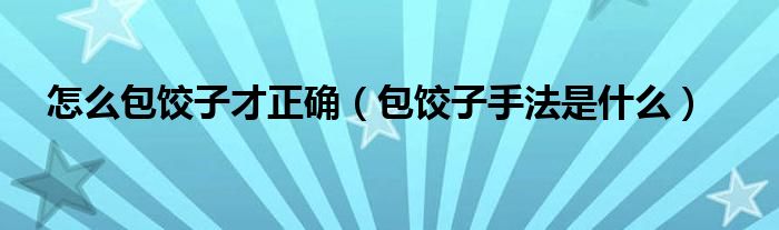 怎么包饺子才正确(包饺子手法是什么)