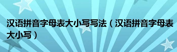 汉语拼音字母表大小写写法(汉语拼音字母表大小写)