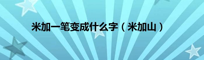 米加一笔变成什么字(米加山)