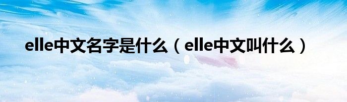 elle中文名字是什么(elle中文叫什么)