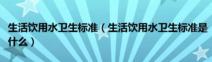 生活饮用水卫生标准(生活饮用水卫生标准是什么)