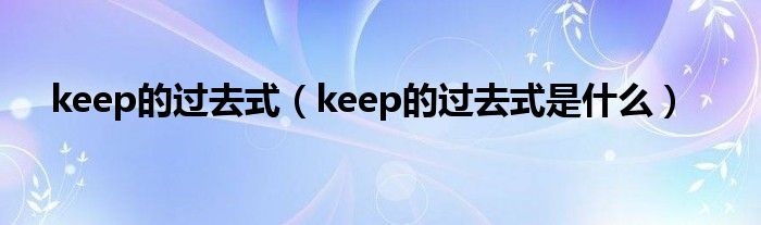 keep的过去式(keep的过去式是什么)