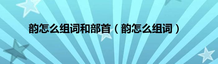 韵怎么组词和部首(韵怎么组词)