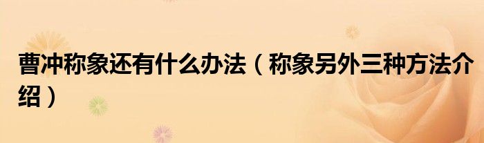 曹冲称象还有什么办法(称象另外三种方法介绍)