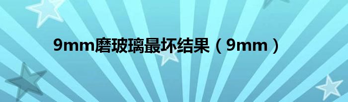 9mm磨玻璃最坏结果（9mm）