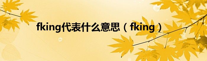 fking代表什么意思(fking)
