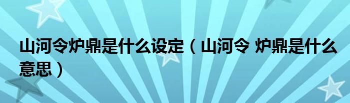 山河令炉鼎是什么设定(山河令 炉鼎是什么意思)