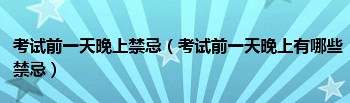 考试前一天晚上禁忌(考试前一天晚上有哪些禁忌)