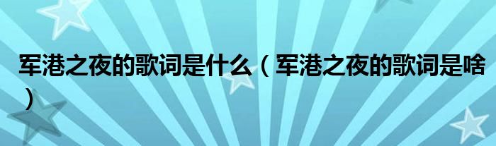 军港之夜的歌词是什么(军港之夜的歌词是啥)
