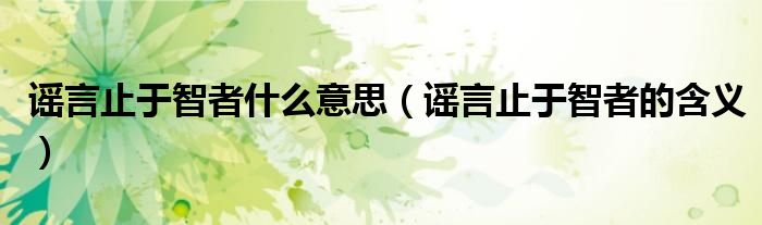 谣言止于智者什么意思(谣言止于智者的含义)