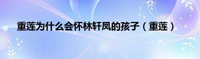 重莲为什么会怀林轩凤的孩子(重莲)