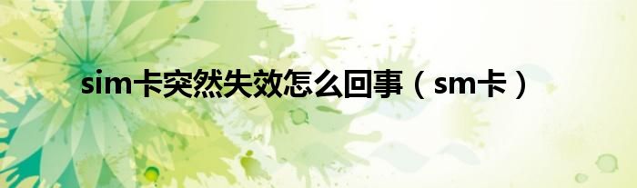 sim卡突然失效怎么回事(sm卡)