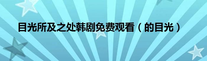 目光所及之处韩剧免费观看(的目光)