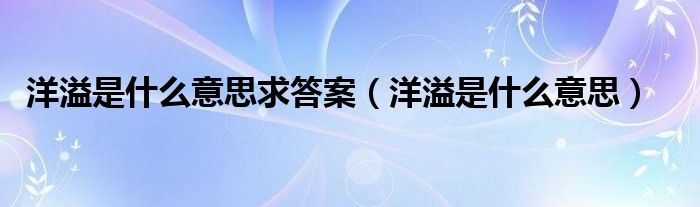 洋溢是什么意思求答案(洋溢是什么意思)