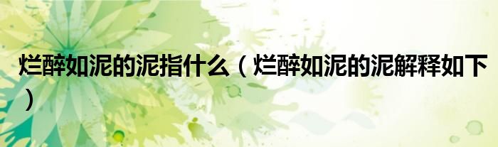 烂醉如泥的泥指什么(烂醉如泥的泥解释如下)