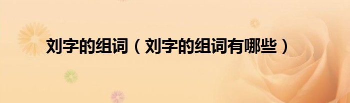 刘字的组词(刘字的组词有哪些)