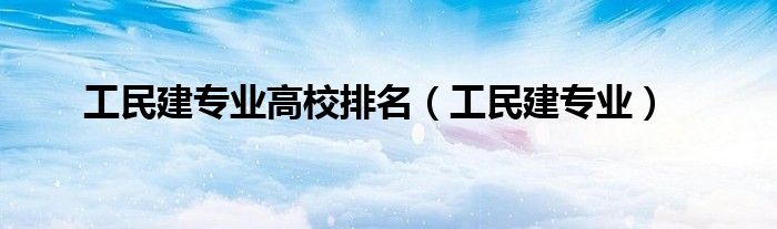 工民建专业高校排名(工民建专业)