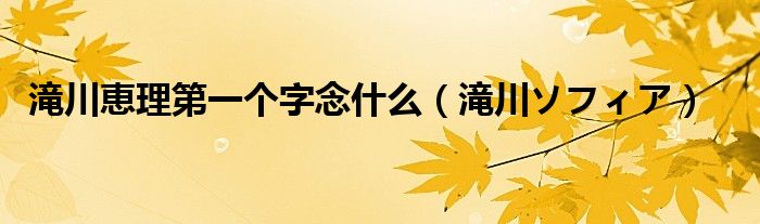 滝川恵理第一个字念什么(滝川ソフィア)