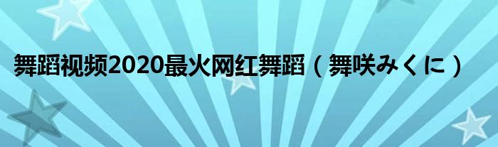 舞蹈视频2020最火网红舞蹈(舞咲みくに)