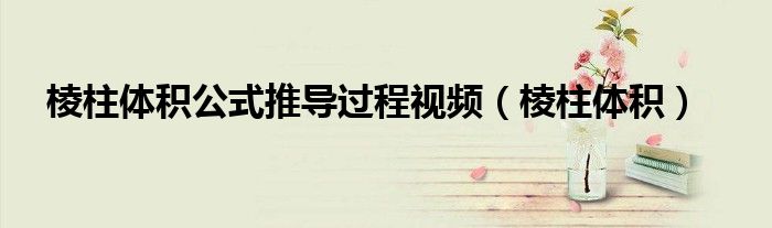 棱柱体积公式推导过程视频(棱柱体积)