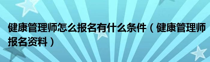 健康管理师怎么报名有什么条件(健康管理师报名资料)