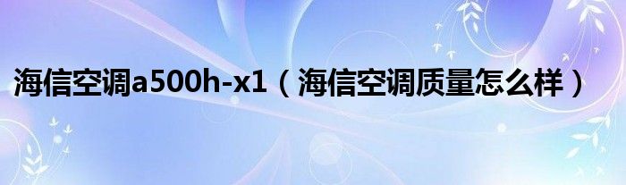 海信空调a500h-x1(海信空调质量怎么样)