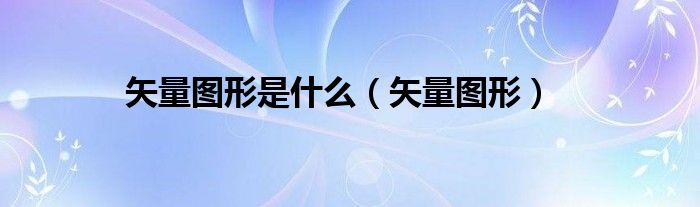 矢量图形是什么（矢量图形）