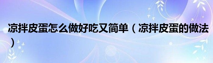 凉拌皮蛋怎么做好吃又简单(凉拌皮蛋的做法)