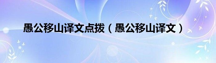 愚公移山译文点拨(愚公移山译文)