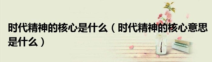 时代精神的核心是什么(时代精神的核心意思是什么)
