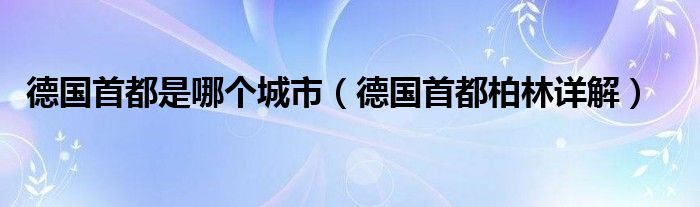 德国首都是哪个城市(德国首都柏林详解)