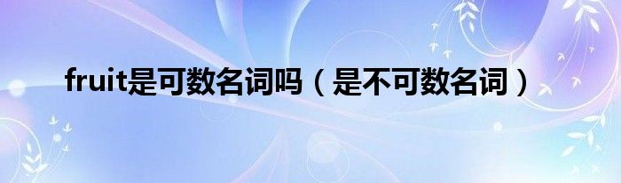 fruit是可数名词吗(是不可数名词)