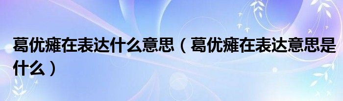 葛优瘫在表达什么意思(葛优瘫在表达意思是什么)