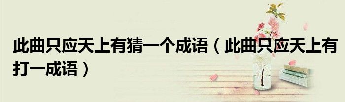此曲只应天上有猜一个成语(此曲只应天上有打一成语)