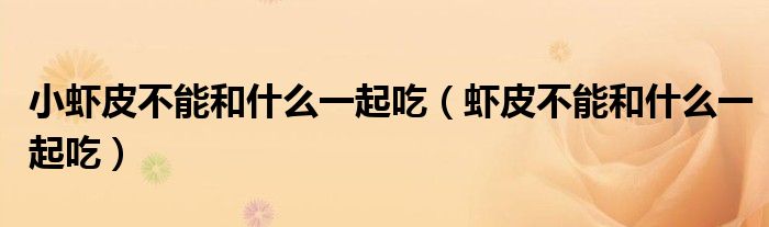 小虾皮不能和什么一起吃(虾皮不能和什么一起吃)