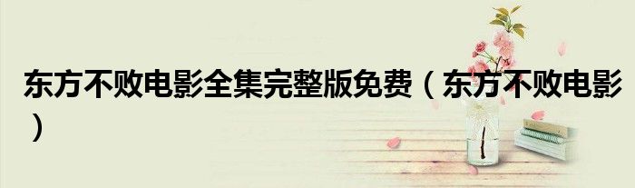 东方不败电影全集完整版免费（东方不败电影）