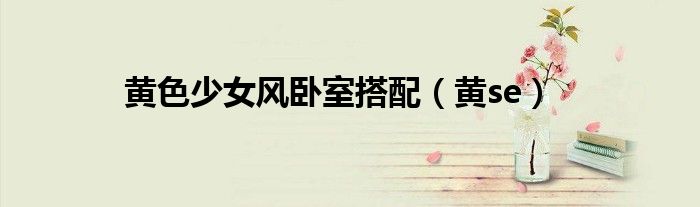 黄色少女风卧室搭配(黄se)