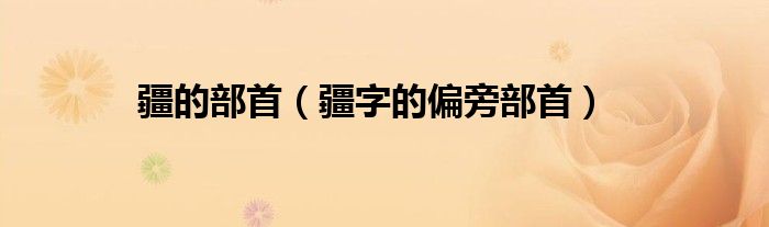 疆的部首(疆字的偏旁部首)