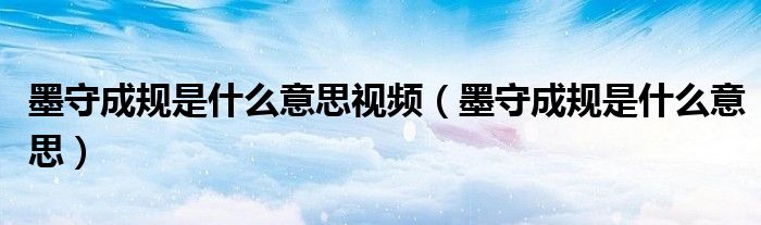 墨守成规是什么意思视频(墨守成规是什么意思)