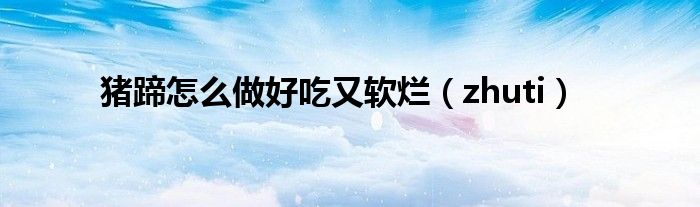 猪蹄怎么做好吃又软烂(zhuti)