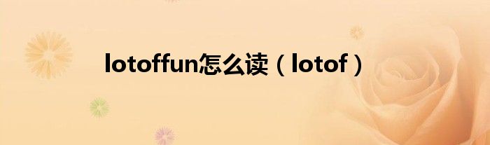lotoffun怎么读(lotof)