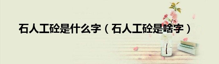 石人工砼是什么字(石人工砼是啥字)
